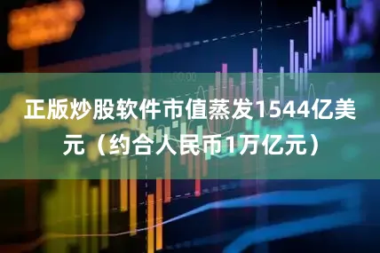正版炒股软件市值蒸发1544亿美元（约合人民币1万亿元）