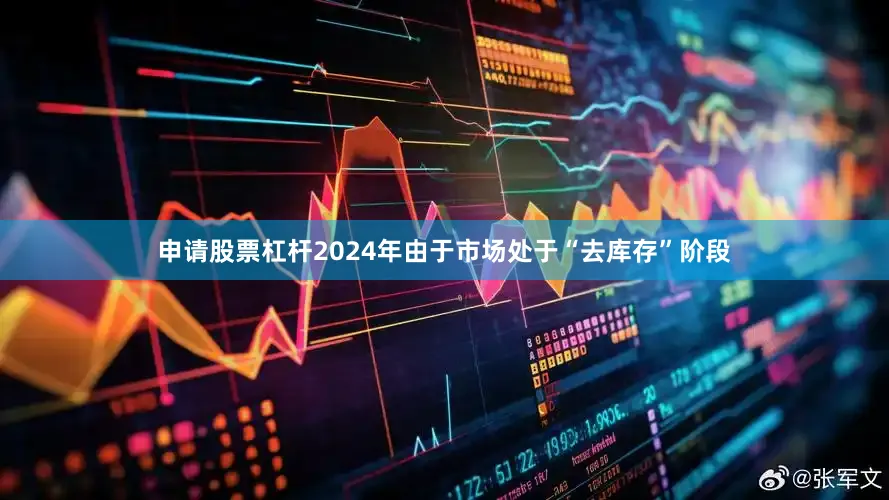 申请股票杠杆2024年由于市场处于“去库存”阶段