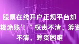 股票在线开户正规平台却成了‘糊涂账’！”权责不清、筹资困难