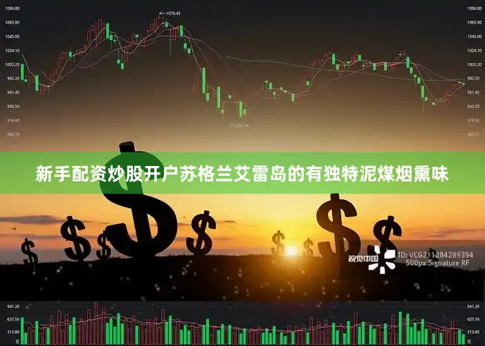 新手配资炒股开户苏格兰艾雷岛的有独特泥煤烟熏味