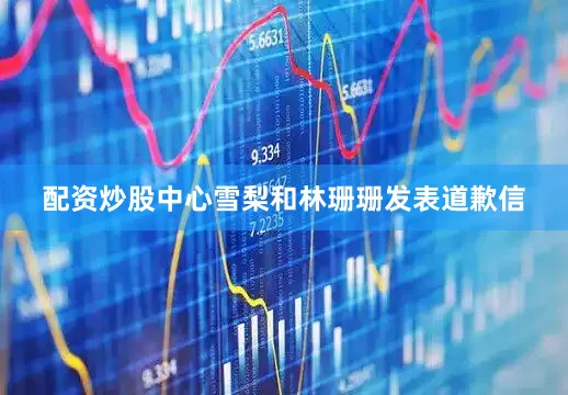 配资炒股中心雪梨和林珊珊发表道歉信