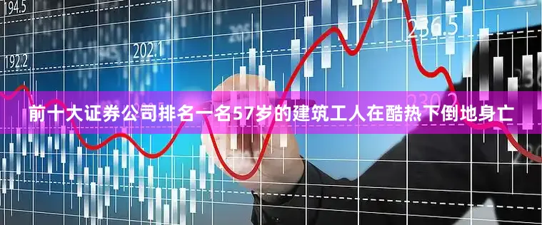 前十大证券公司排名一名57岁的建筑工人在酷热下倒地身亡