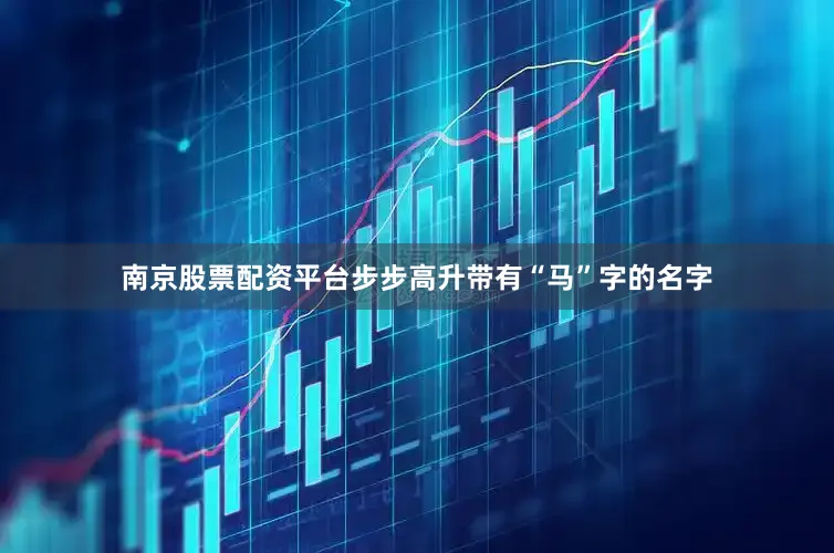 南京股票配资平台步步高升带有“马”字的名字