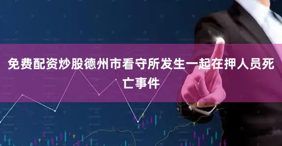 免费配资炒股德州市看守所发生一起在押人员死亡事件