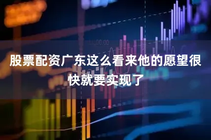 股票配资广东这么看来他的愿望很快就要实现了