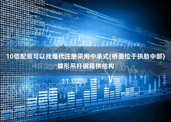 10倍配资可以找谁代注册采用中承式(桥面位于拱肋中部)蝶形吊杆钢箱拱结构