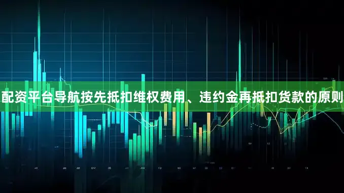 配资平台导航按先抵扣维权费用、违约金再抵扣货款的原则