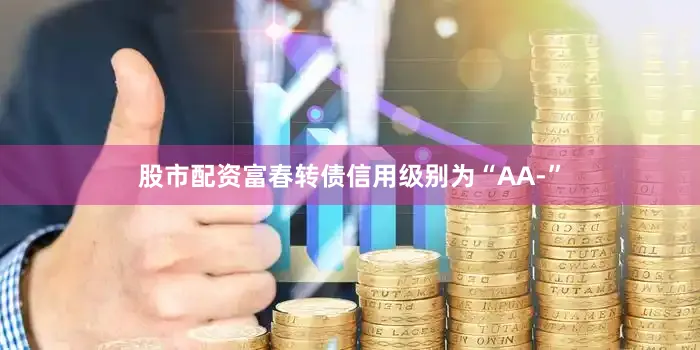 股市配资富春转债信用级别为“AA-”