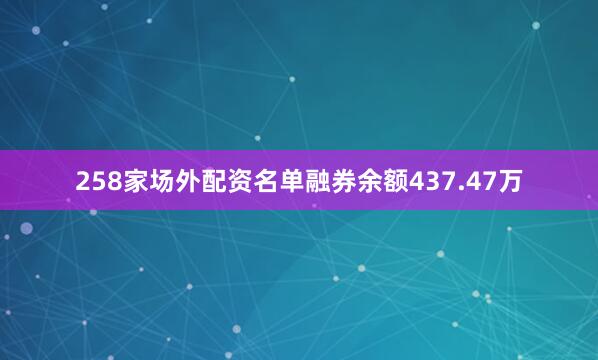 258家场外配资名单融券余额437.47万