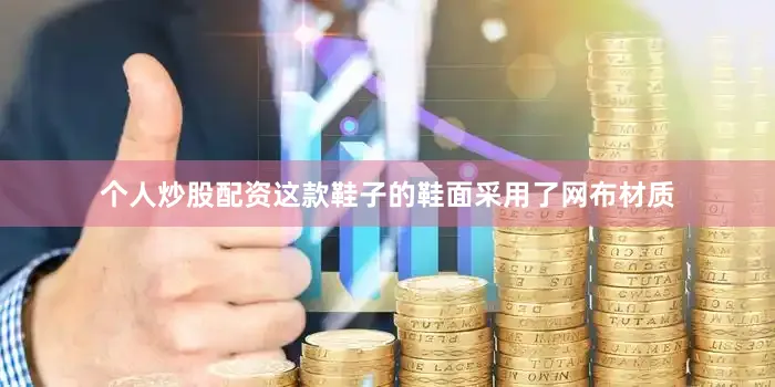 个人炒股配资这款鞋子的鞋面采用了网布材质