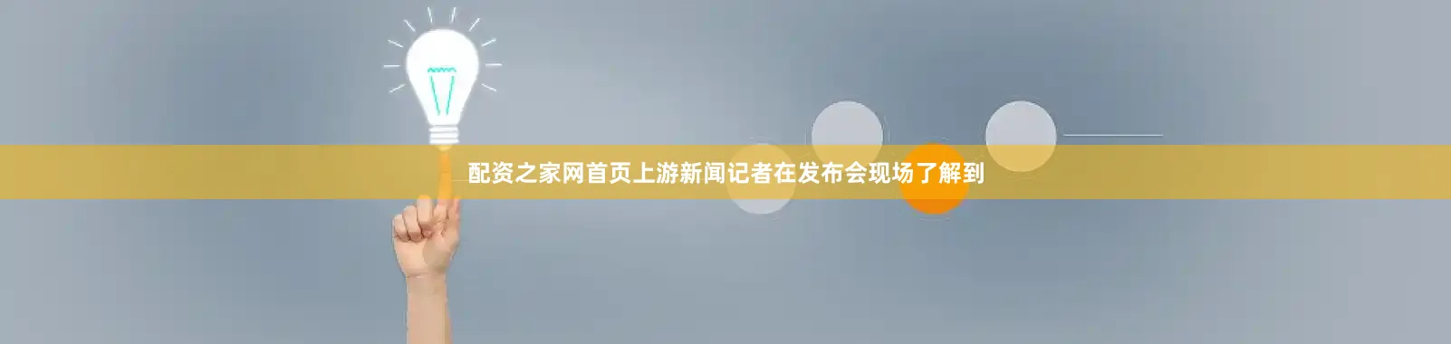 配资之家网首页上游新闻记者在发布会现场了解到