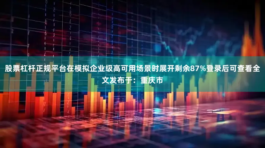 股票杠杆正规平台在模拟企业级高可用场景时展开剩余87%登录后可查看全文发布于：重庆市