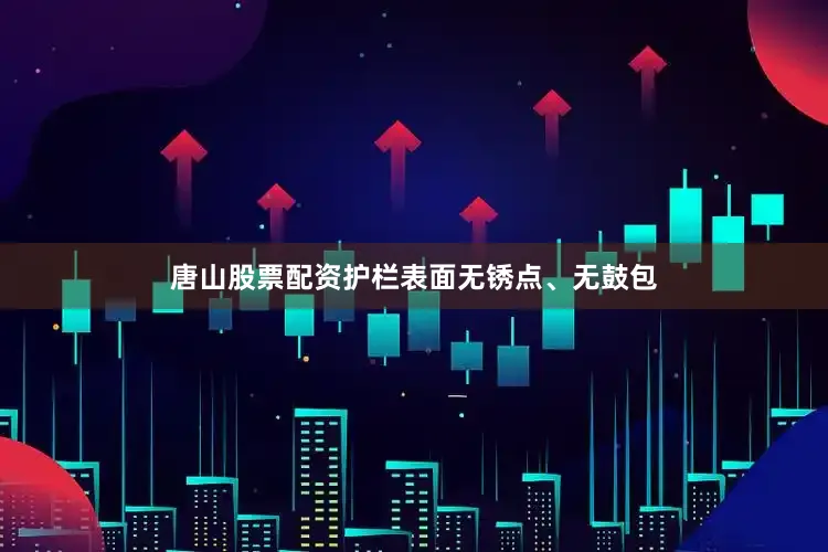唐山股票配资护栏表面无锈点、无鼓包