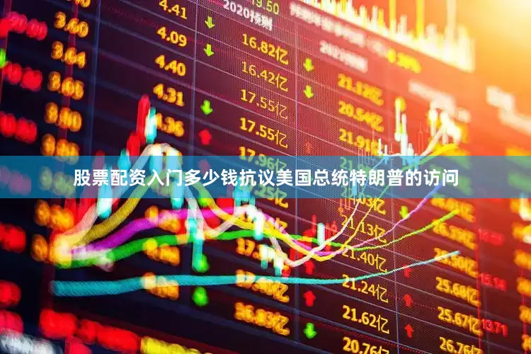 股票配资入门多少钱抗议美国总统特朗普的访问