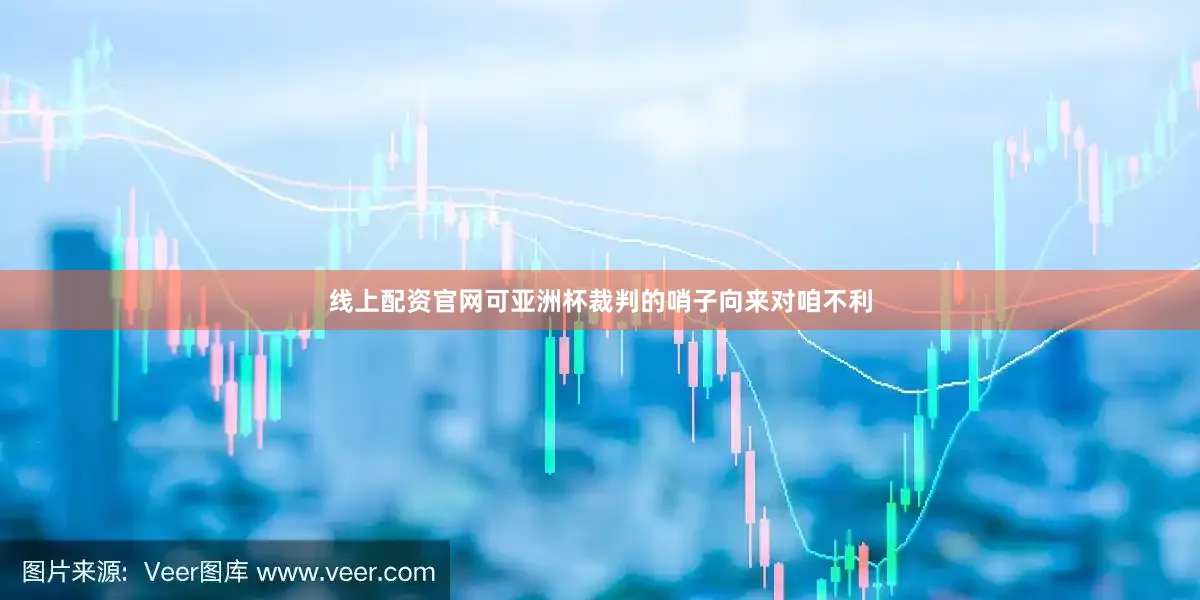 线上配资官网可亚洲杯裁判的哨子向来对咱不利