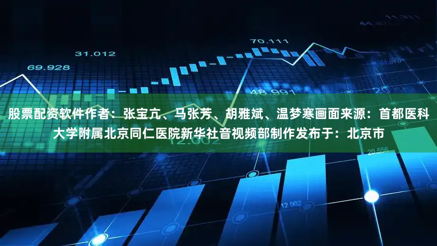 股票配资软件作者：张宝亢、马张芳、胡雅斌、温梦寒画面来源：首都医科大学附属北京同仁医院新华社音视频部制作发布于：北京市