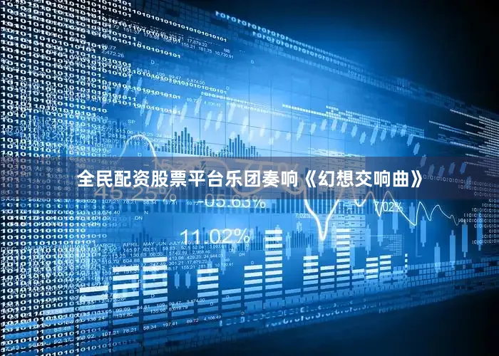 全民配资股票平台乐团奏响《幻想交响曲》