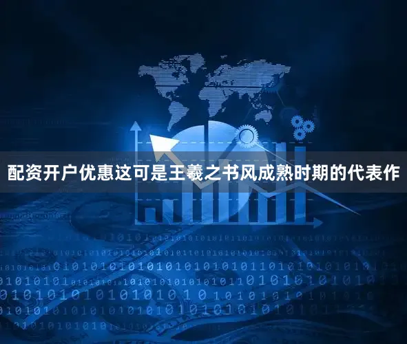 配资开户优惠这可是王羲之书风成熟时期的代表作