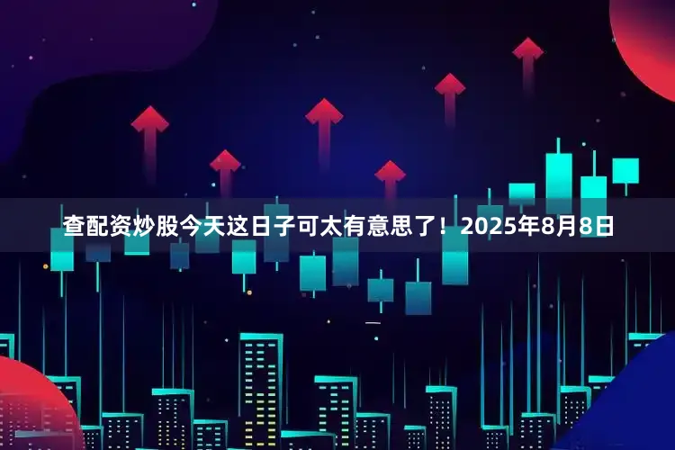 查配资炒股今天这日子可太有意思了！2025年8月8日
