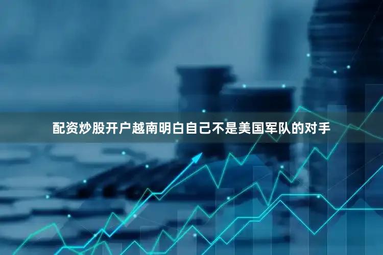 配资炒股开户越南明白自己不是美国军队的对手