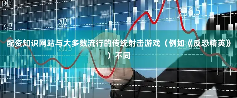配资知识网站与大多数流行的传统射击游戏（例如《反恐精英》）不同