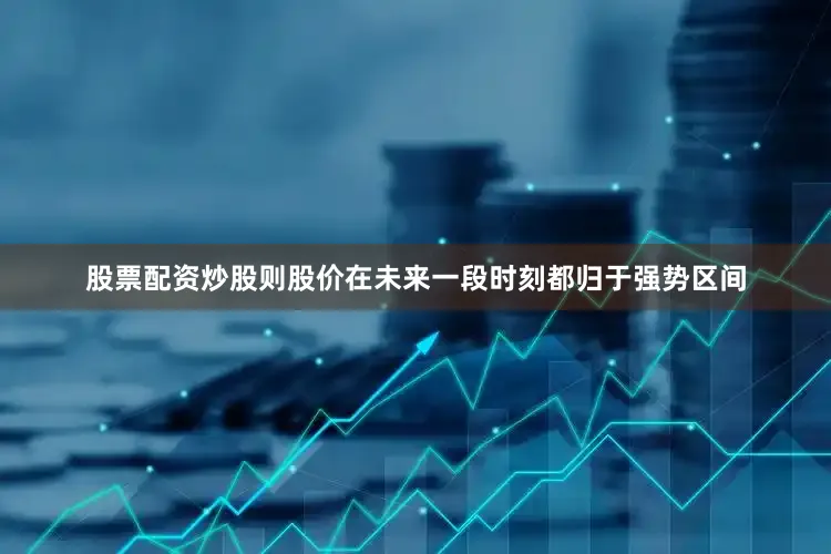 股票配资炒股则股价在未来一段时刻都归于强势区间