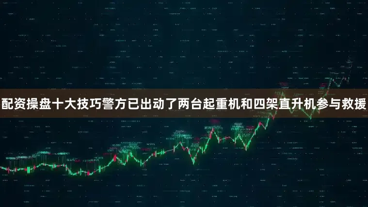 配资操盘十大技巧警方已出动了两台起重机和四架直升机参与救援