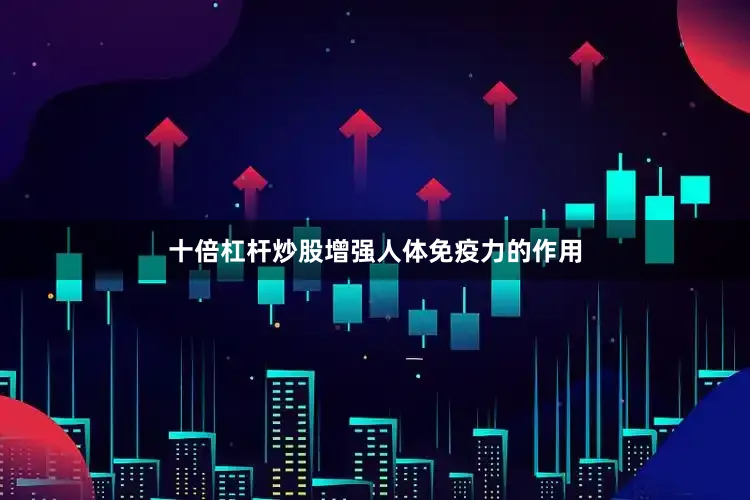 十倍杠杆炒股增强人体免疫力的作用