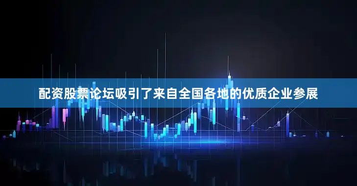 配资股票论坛吸引了来自全国各地的优质企业参展