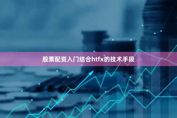 股票配资入门结合htfx的技术手段