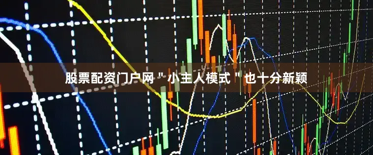 股票配资门户网＂小主人模式＂也十分新颖