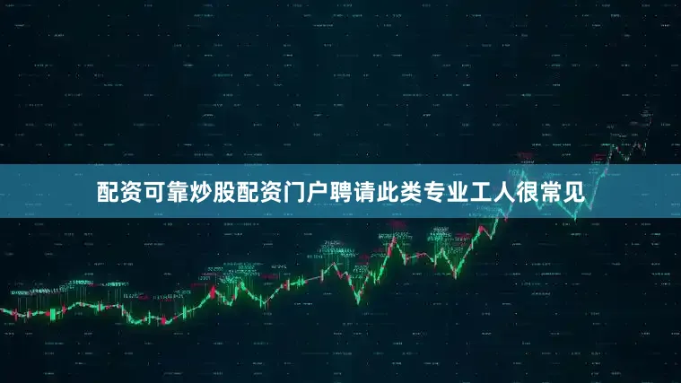 配资可靠炒股配资门户聘请此类专业工人很常见