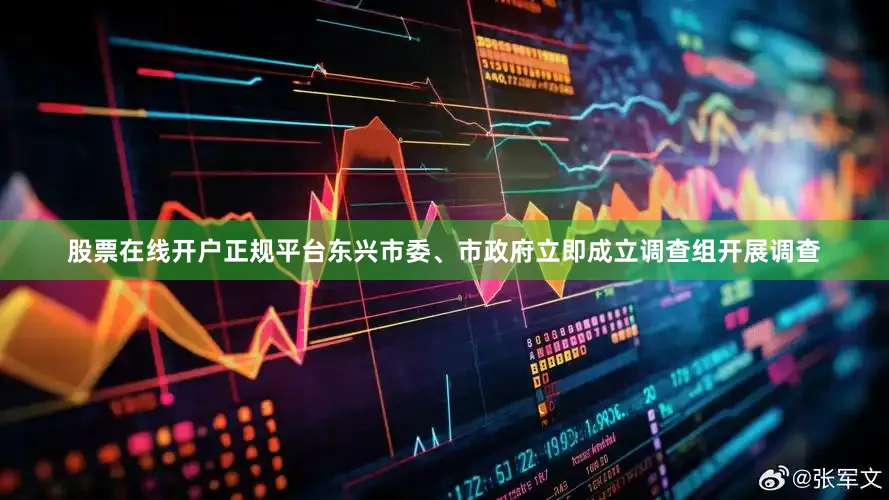 股票在线开户正规平台东兴市委、市政府立即成立调查组开展调查