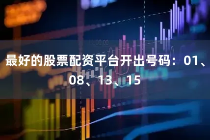 最好的股票配资平台开出号码：01、08、13、15