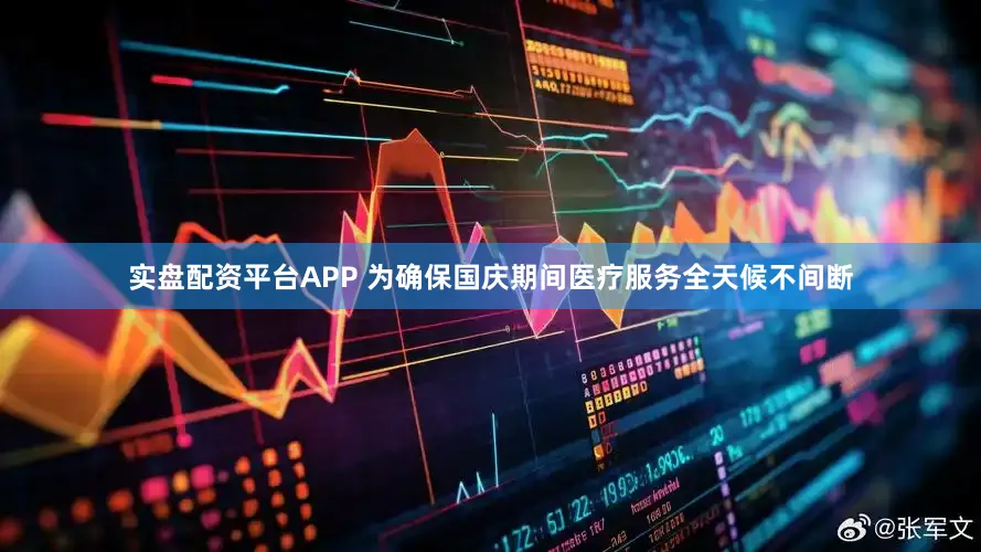 实盘配资平台APP 为确保国庆期间医疗服务全天候不间断