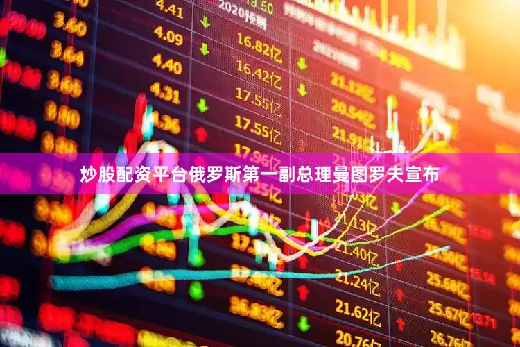 炒股配资平台俄罗斯第一副总理曼图罗夫宣布