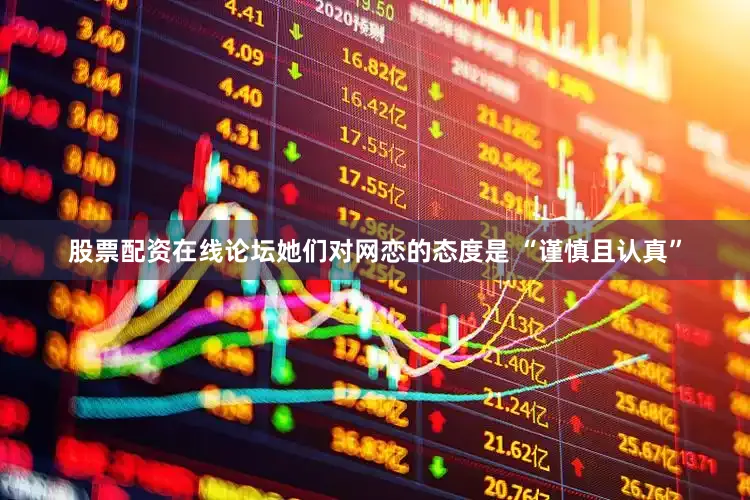 股票配资在线论坛她们对网恋的态度是 “谨慎且认真”