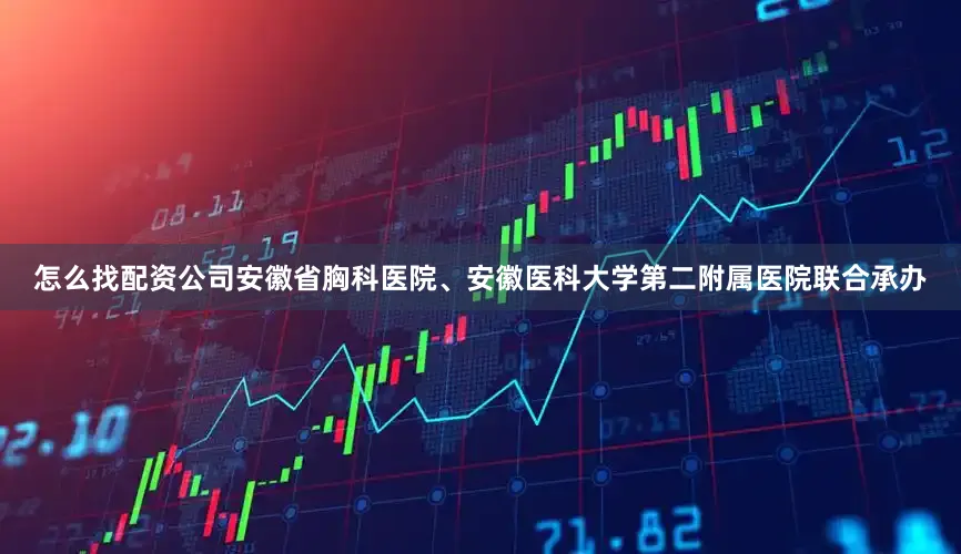 怎么找配资公司安徽省胸科医院、安徽医科大学第二附属医院联合承办