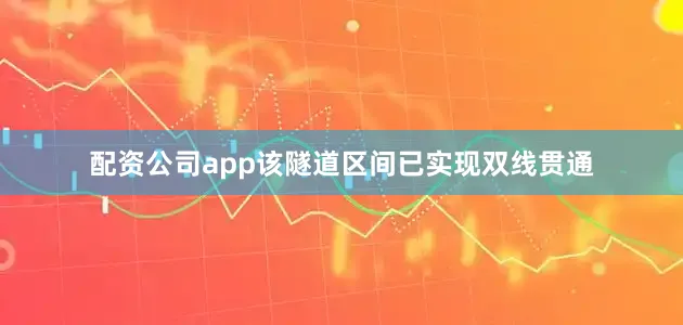配资公司app该隧道区间已实现双线贯通